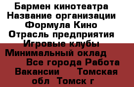 Бармен кинотеатра › Название организации ­ Формула Кино › Отрасль предприятия ­ Игровые клубы › Минимальный оклад ­ 25 000 - Все города Работа » Вакансии   . Томская обл.,Томск г.